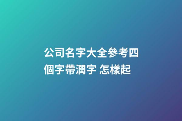公司名字大全參考四個字帶潤字 怎樣起-第1張-公司起名-玄機派